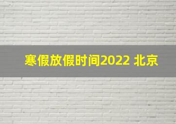 寒假放假时间2022 北京